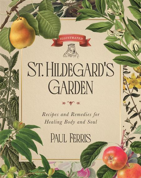 ST HILDEGARD'S GARDEN: Recipes and Remedies for Healing Body and Soul